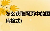 怎么获取网页中的图片(怎么获取网页中的图片格式)