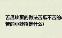 苦瓜炒蛋的做法苦瓜不苦的小妙招(苦瓜炒蛋的做法,苦瓜不苦的小妙招是什么)