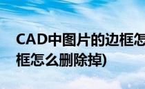 CAD中图片的边框怎么删除(cad中图片的边框怎么删除掉)