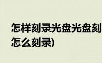 怎样刻录光盘光盘刻录的简单方法(光盘刻录怎么刻录)