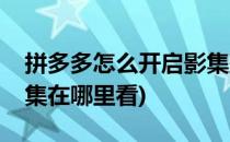 拼多多怎么开启影集整理(拼多多一键做的影集在哪里看)