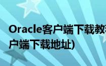 Oracle客户端下载教程 附官网链接(oracle客户端下载地址)