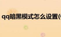 qq暗黑模式怎么设置(QQ怎么设置暗黑模式)