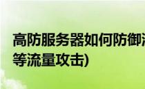 高防服务器如何防御流量攻击(如何防御ddos等流量攻击)