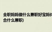 全职妈妈做什么兼职好宝妈休闲人群找兼职妙招(全职宝妈适合什么兼职)