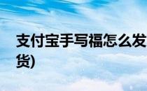 支付宝手写福怎么发货(支付宝手写福多久发货)