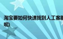 淘宝要如何快速找到人工客服(淘宝要如何快速找到人工客服呢)