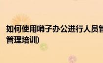 如何使用哨子办公进行人员管理(如何使用哨子办公进行人员管理培训)