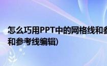 怎么巧用PPT中的网格线和参考线(怎么巧用ppt中的网格线和参考线编辑)