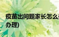 疫苗出问题家长怎么办(疫苗出问题,家长怎么办理)