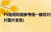 PS如何利用参考线一键切片图片(ps如何利用参考线,一键切片图片变色)
