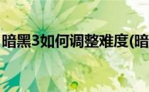 暗黑3如何调整难度(暗黑3如何调整难度等级)