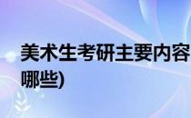 美术生考研主要内容(美术生考研主要内容有哪些)