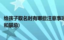 给孩子取名时有哪些注意事项(给孩子取名时有哪些注意事项和禁忌)