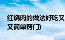 红烧肉的做法好吃又简单(红烧肉的做法好吃又简单窍门)