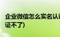 企业微信怎么实名认证?(企业微信怎么实名认证不了)