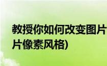 教授你如何改变图片像素(教授你如何改变图片像素风格)