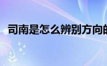 司南是怎么辨别方向的(司南怎么判断方向)