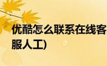 优酷怎么联系在线客服(优酷怎么联系在线客服人工)