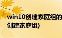 win10创建家庭组的方法(Windows10怎么创建家庭组)