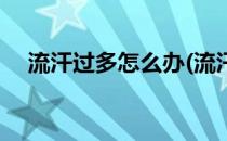 流汗过多怎么办(流汗过多怎么办小妙招)