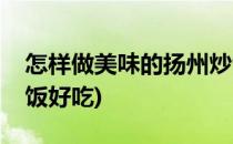 怎样做美味的扬州炒饭(怎样做美味的扬州炒饭好吃)