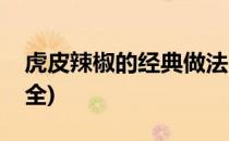 虎皮辣椒的经典做法(虎皮辣椒的经典做法大全)