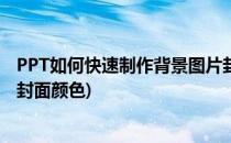 PPT如何快速制作背景图片封面(ppt如何快速制作背景图片封面颜色)
