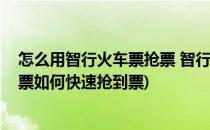 怎么用智行火车票抢票 智行火车票12306怎么用(智行火车票如何快速抢到票)