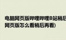 电脑网页版哔哩哔哩B站稍后再看视频列表在哪里(哔哩哔哩网页版怎么看稍后再看)