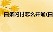 白条闪付怎么开通(白条闪付怎么开通不了)