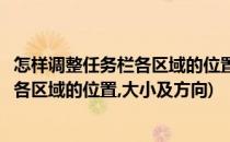怎样调整任务栏各区域的位置、大小及方向(怎样调整任务栏各区域的位置,大小及方向)