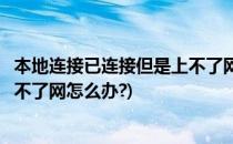本地连接已连接但是上不了网怎么办(本地连接已连接上但上不了网怎么办?)