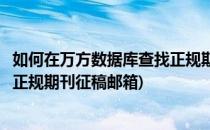 如何在万方数据库查找正规期刊征稿(如何在万方数据库查找正规期刊征稿邮箱)