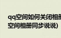 qq空间如何关闭相册同步说说(如何取消qq空间相册同步说说)