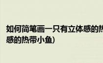 如何简笔画一只有立体感的热带小鱼(如何简笔画一只有立体感的热带小鱼)