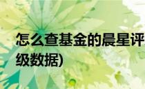 怎么查基金的晨星评级(怎么查基金的晨星评级数据)