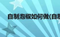 自制泡椒如何做(自制泡椒如何做才好吃)