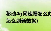 移动4g网速慢怎么办(移动4g网速慢怎么办,怎么刷新数据)
