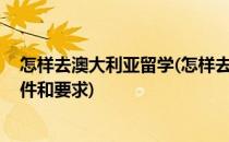 怎样去澳大利亚留学(怎样去澳大利亚留学 看看它有什么条件和要求)