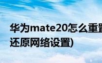 华为mate20怎么重置网络(华为mate20pro还原网络设置)