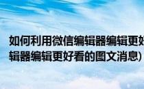 如何利用微信编辑器编辑更好看的图文消息(如何利用微信编辑器编辑更好看的图文消息)