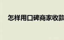 怎样用口碑商家收款(口碑店家如何收款)