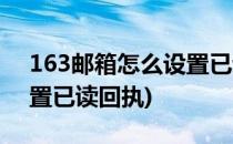 163邮箱怎么设置已读回执(手机163邮箱设置已读回执)