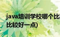 java培训学校哪个比较好(java培训学校哪个比较好一点)