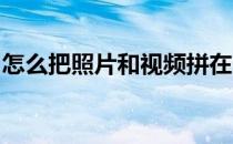 怎么把照片和视频拼在一起同时发到朋友圈里