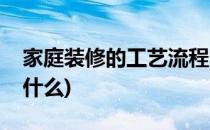 家庭装修的工艺流程(家庭装修的工艺流程是什么)
