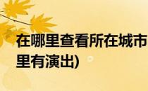 在哪里查看所在城市的演出信息(如何查看哪里有演出)