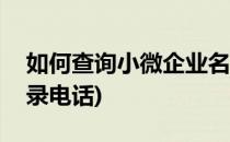 如何查询小微企业名录(如何查询小微企业名录电话)