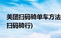 美团扫码骑单车方法教程(美团共享单车怎么扫码骑行)